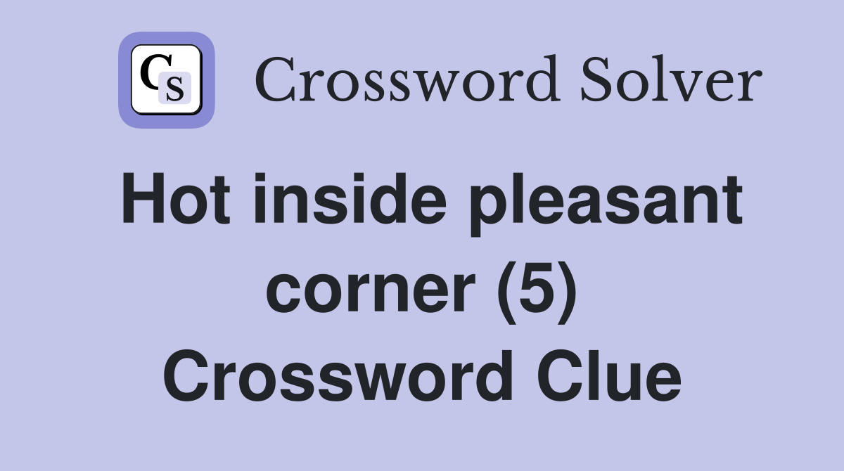 Hot inside pleasant corner 5 crossword clue answers crossword solver